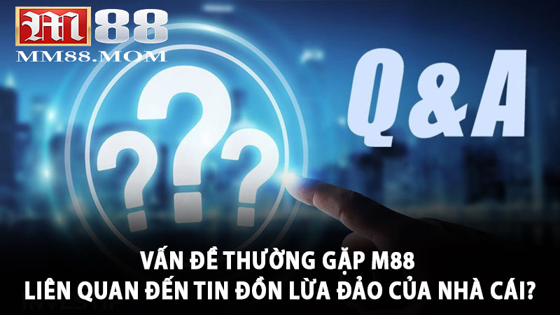 Vấn đề thường gặp M88 liên quan đến tin đồn lừa đảo của nhà cái?