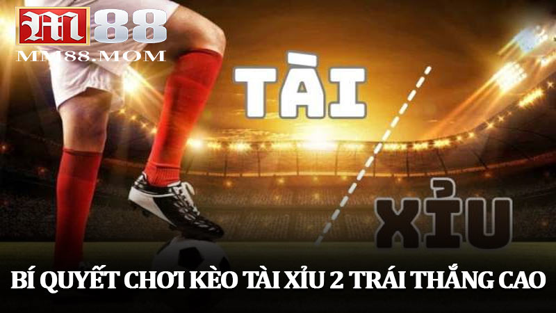 Bí quyết chơi kèo tài xỉu 2 trái thắng cao