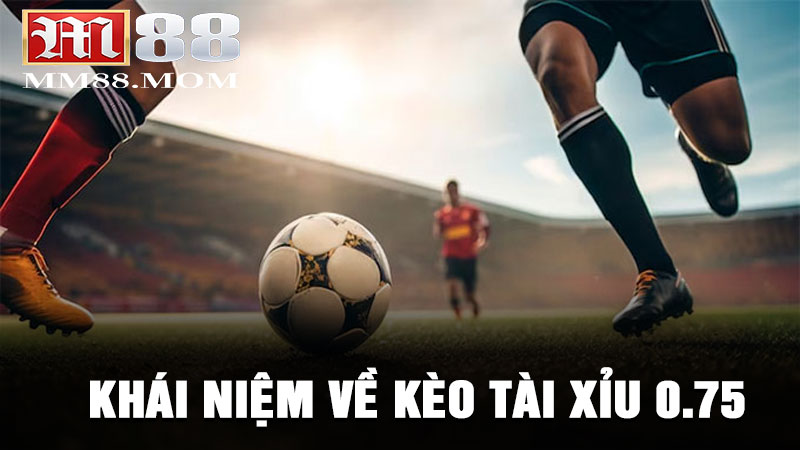 Khái niệm về Kèo Tài Xỉu 0.75