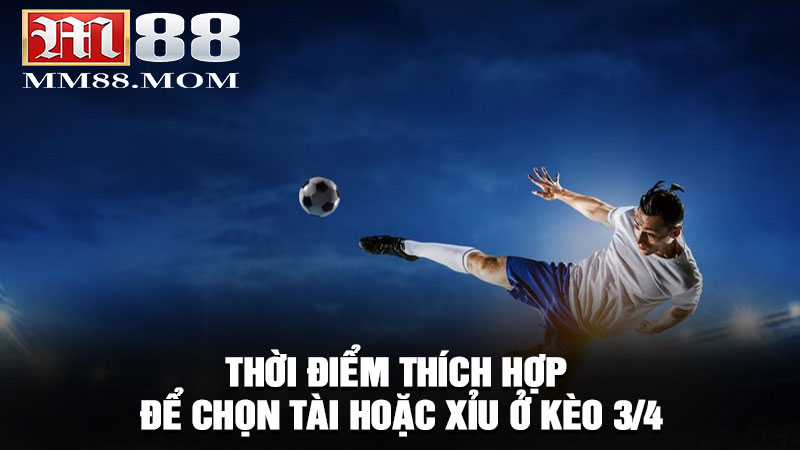 Khi nào là thời điểm thích hợp để chọn Tài hoặc Xỉu ở kèo 3/4