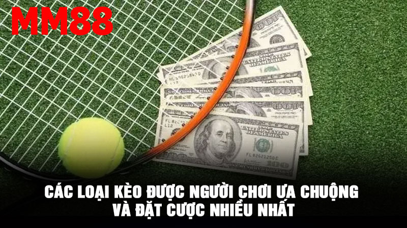 Các loại kèo được người chơi ưa chuộng và đặt cược nhiều nhất