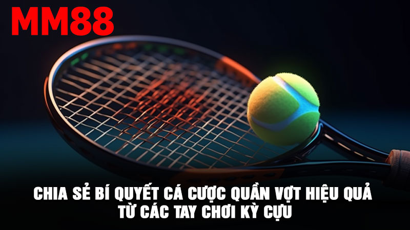 Chia sẻ bí quyết cá cược quần vợt hiệu quả từ các tay chơi kỳ cựu