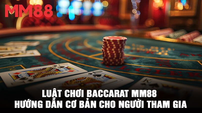 Luật chơi Baccarat MM88 – Hướng dẫn cơ bản cho người tham gia